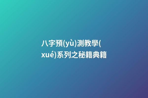 八字預(yù)測教學(xué)系列之秘籍典籍