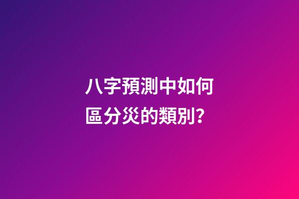 八字預測中如何區分災的類別？