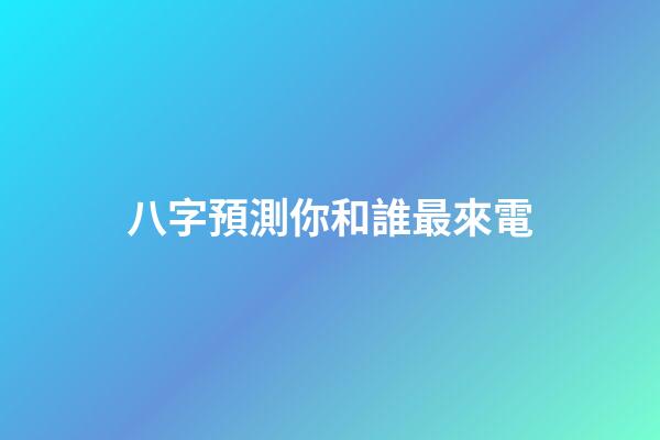 八字預測你和誰最來電