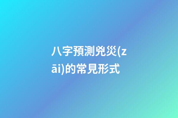 八字預測兇災(zāi)的常見形式