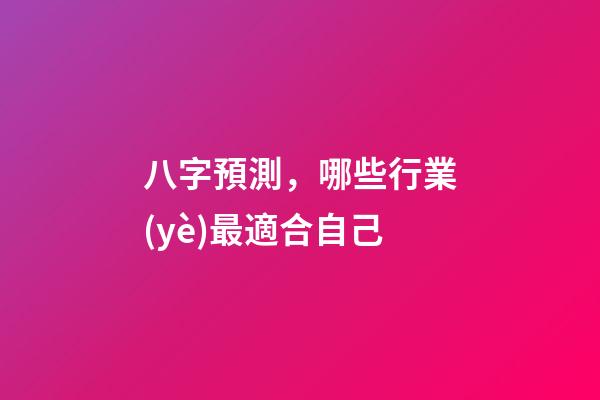 八字預測，哪些行業(yè)最適合自己?