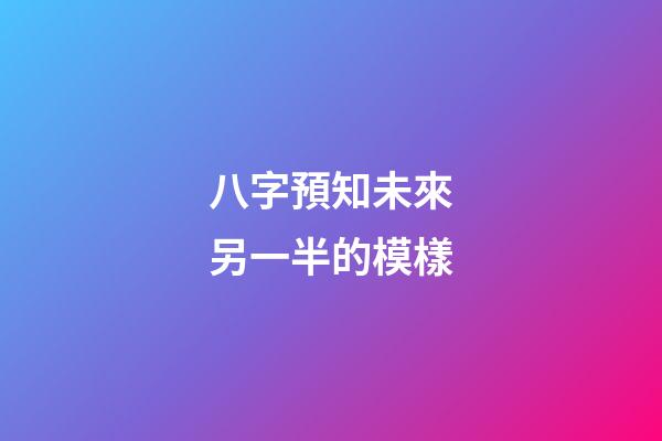 八字預知未來另一半的模樣