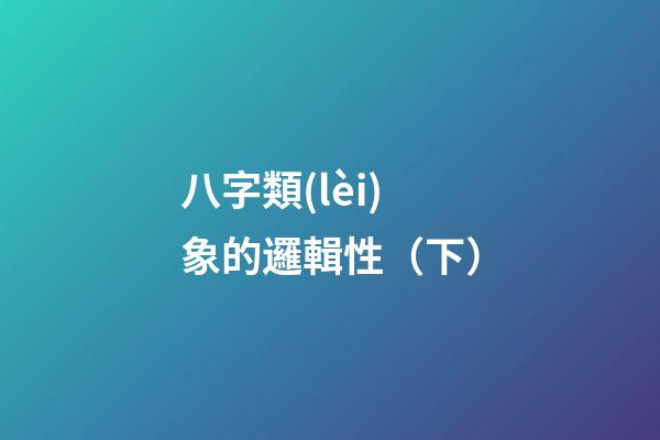八字類(lèi)象的邏輯性（下）