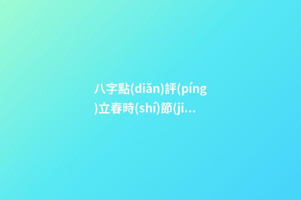 八字點(diǎn)評(píng)立春時(shí)節(jié)