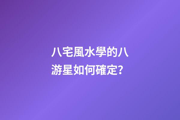八宅風水學的八游星如何確定？