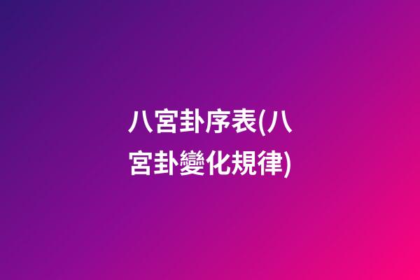 八宮卦序表(八宮卦變化規律)