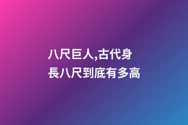 八尺巨人,古代身長八尺到底有多高-第1張-觀點-玄機派