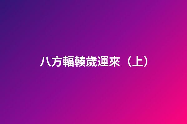 八方輻輳歲運來（上）