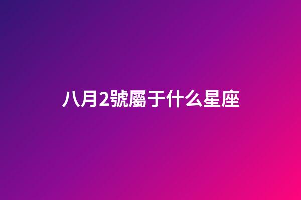 八月2號屬于什么星座-第1張-星座運勢-玄機派