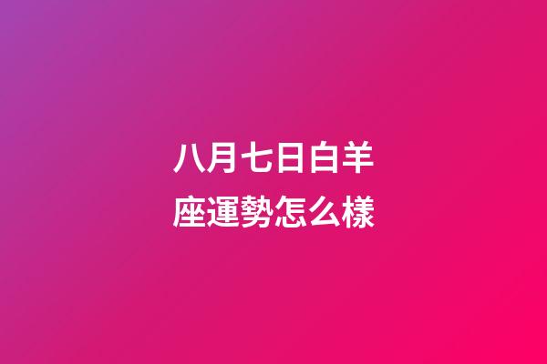 八月七日白羊座運勢怎么樣-第1張-星座運勢-玄機派