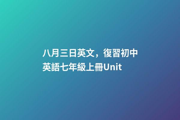 八月三日英文，復習初中英語七年級上冊Unit-第1張-觀點-玄機派