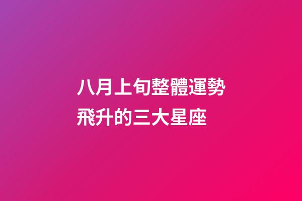 八月上旬整體運勢飛升的三大星座-第1張-星座運勢-玄機派