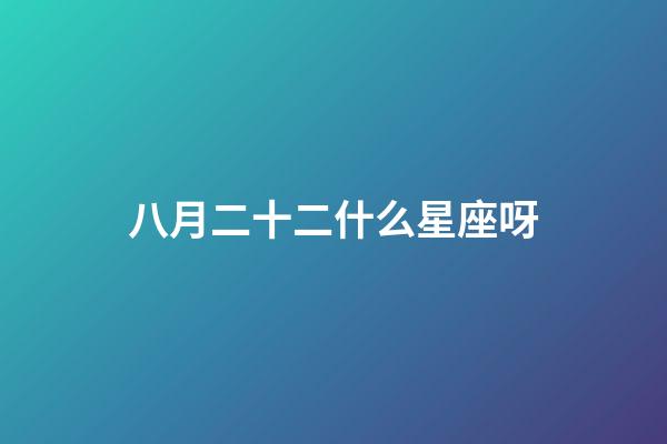 八月二十二什么星座呀-第1張-星座運勢-玄機派