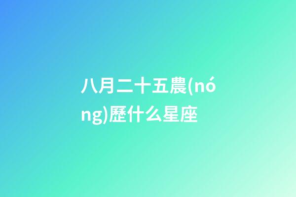 八月二十五農(nóng)歷什么星座-第1張-星座運(yùn)勢(shì)-玄機(jī)派