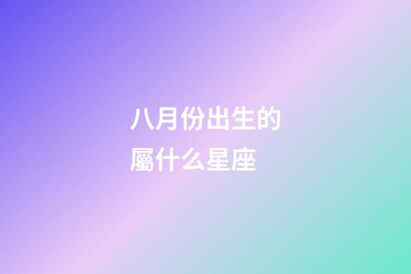八月份出生的屬什么星座-第1張-星座運勢-玄機派