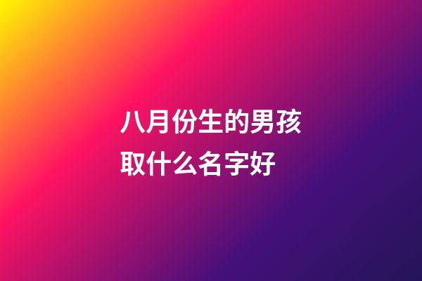 八月份生的男孩取什么名字好(八月生的男孩子取什么名字好)-第1張-男孩起名-玄機(jī)派