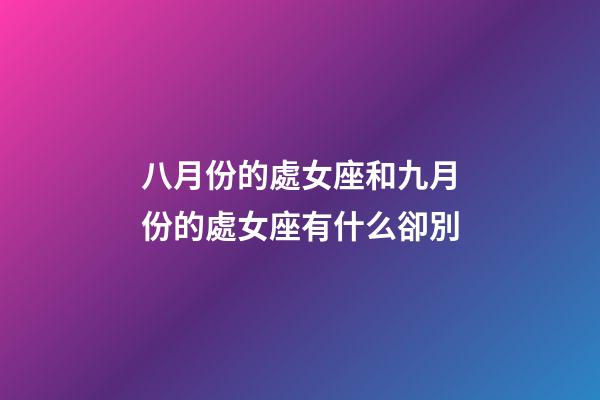 八月份的處女座和九月份的處女座有什么卻別-第1張-星座運勢-玄機派