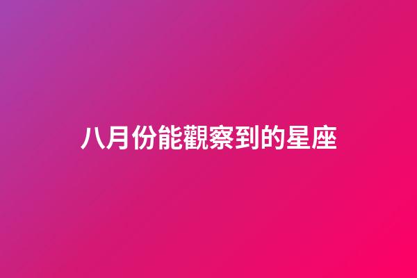 八月份能觀察到的星座-第1張-星座運勢-玄機派
