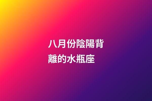 八月份陰陽背離的水瓶座-第1張-星座運勢-玄機派