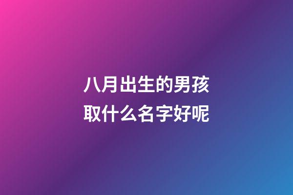 八月出生的男孩取什么名字好呢(適合八月出生的男孩的名字)-第1張-男孩起名-玄機派