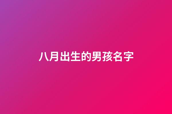 八月出生的男孩名字(陽歷八月出生男孩起名大全)-第1張-男孩起名-玄機派