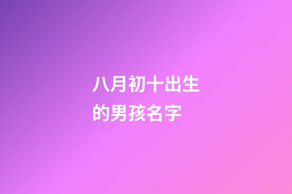 八月初十出生的男孩名字(八月初十出生的男孩命運(yùn))-第1張-男孩起名-玄機(jī)派
