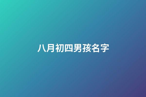 八月初四男孩名字(八月初四生孩子好不好)-第1張-男孩起名-玄機派