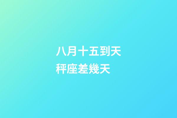 八月十五到天秤座差幾天-第1張-星座運勢-玄機派