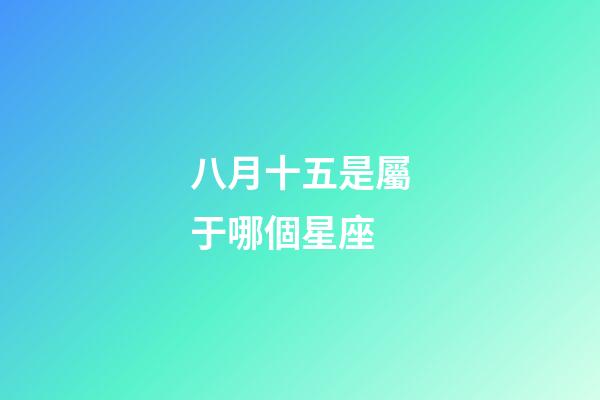 八月十五是屬于哪個星座-第1張-星座運勢-玄機派