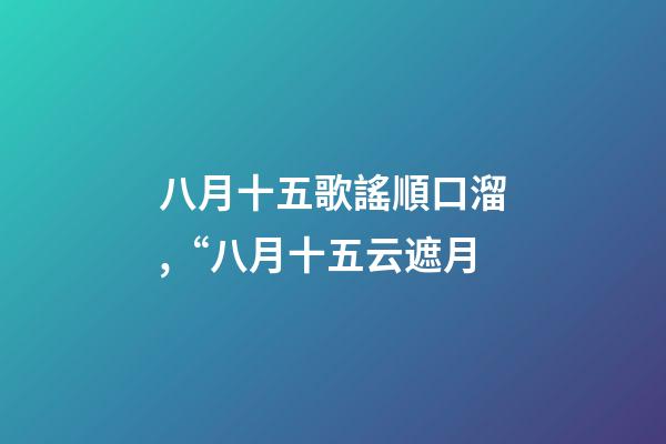 八月十五歌謠順口溜,“八月十五云遮月-第1張-觀點-玄機派