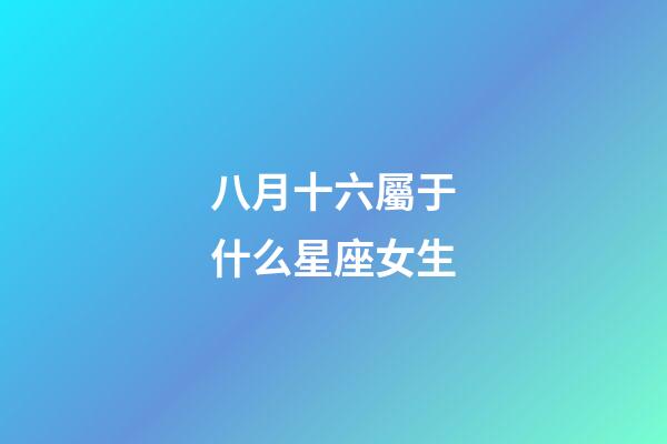 八月十六屬于什么星座女生-第1張-星座運勢-玄機派
