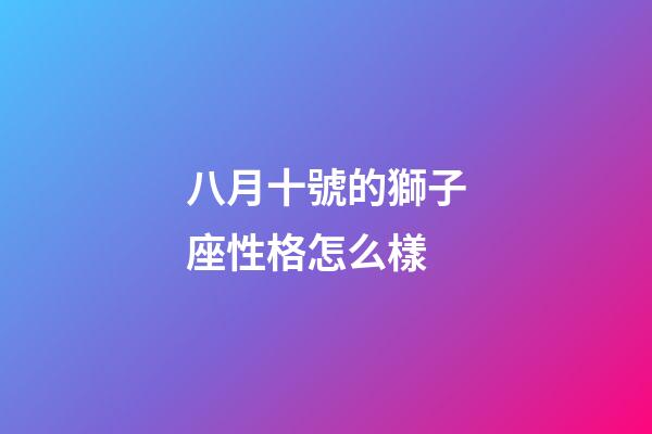八月十號的獅子座性格怎么樣-第1張-星座運勢-玄機派