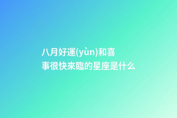 八月好運(yùn)和喜事很快來臨的星座是什么