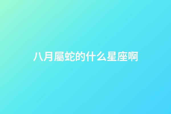 八月屬蛇的什么星座啊-第1張-星座運勢-玄機派