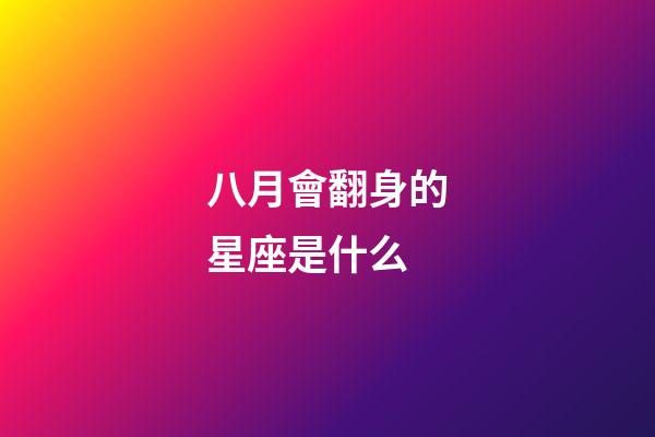八月會翻身的星座是什么-第1張-星座運(yùn)勢-玄機(jī)派
