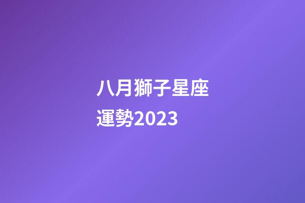八月獅子星座運勢2023-第1張-星座運勢-玄機派