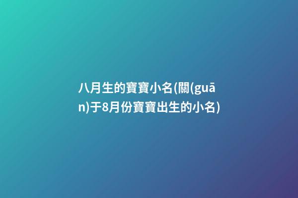 八月生的寶寶小名(關(guān)于8月份寶寶出生的小名)