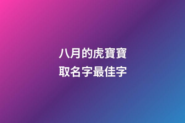 八月的虎寶寶取名字最佳字(八月虎寶寶取名字最佳字姓洪男寶)-第1張-男孩起名-玄機派