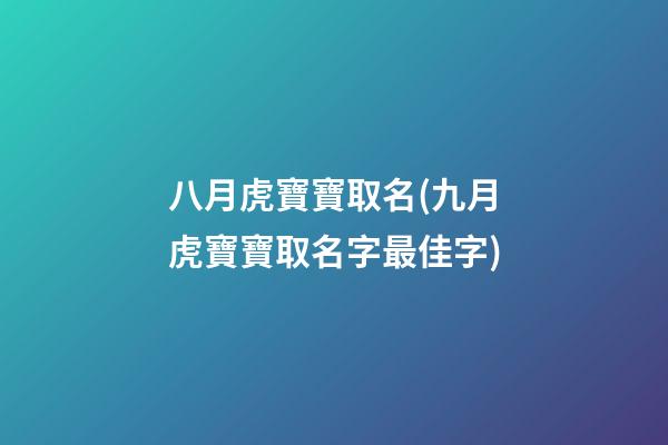 八月虎寶寶取名(九月虎寶寶取名字最佳字)