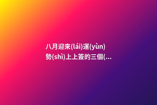 八月迎來(lái)運(yùn)勢(shì)上上簽的三個(gè)星座-第1張-星座運(yùn)勢(shì)-玄機(jī)派