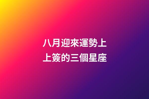 八月迎來運勢上上簽的三個星座-第1張-星座運勢-玄機派