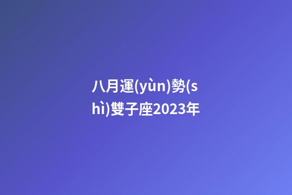 八月運(yùn)勢(shì)雙子座2023年-第1張-星座運(yùn)勢(shì)-玄機(jī)派