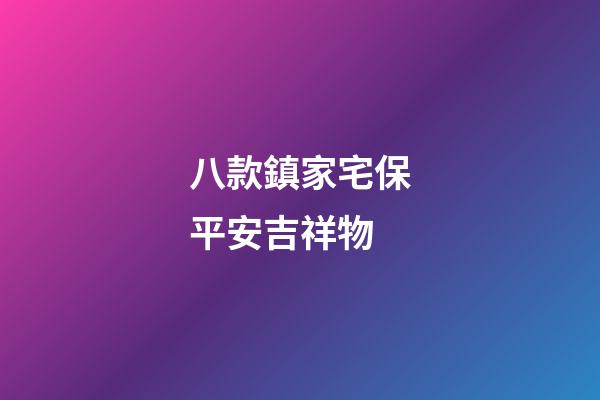 八款鎮家宅保平安吉祥物