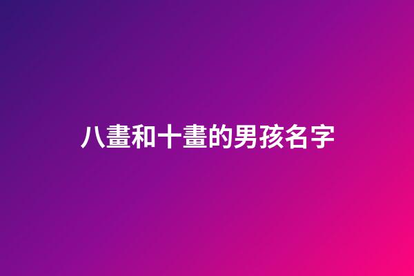八畫和十畫的男孩名字(八畫和十畫組合的名字)-第1張-男孩起名-玄機派