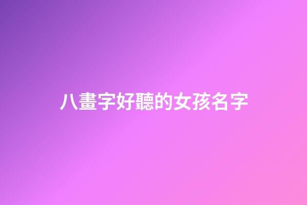 八畫字好聽的女孩名字(八畫字好聽的女孩名字大全)-第1張-女孩起名-玄機派
