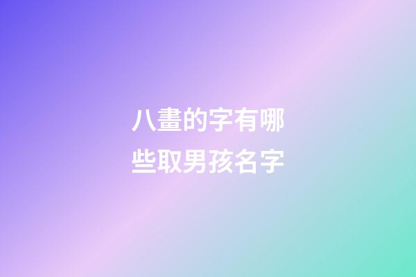 八畫的字有哪些取男孩名字(八畫的漢字取男孩名字)-第1張-男孩起名-玄機派
