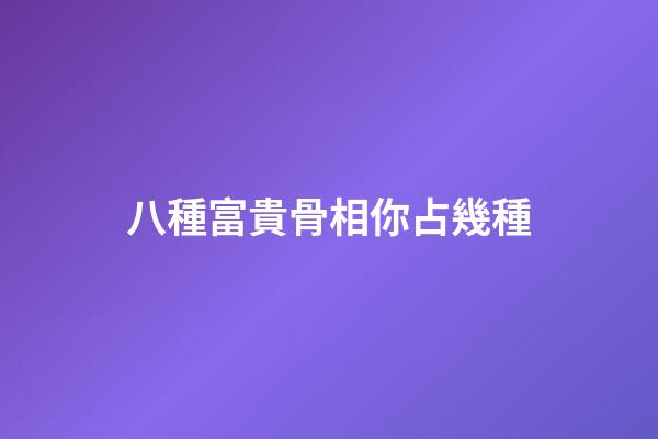 八種富貴骨相你占幾種?