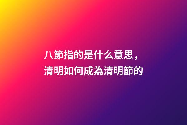 八節指的是什么意思，清明如何成為清明節的-第1張-觀點-玄機派