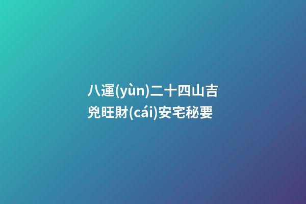 八運(yùn)二十四山吉兇旺財(cái)安宅秘要