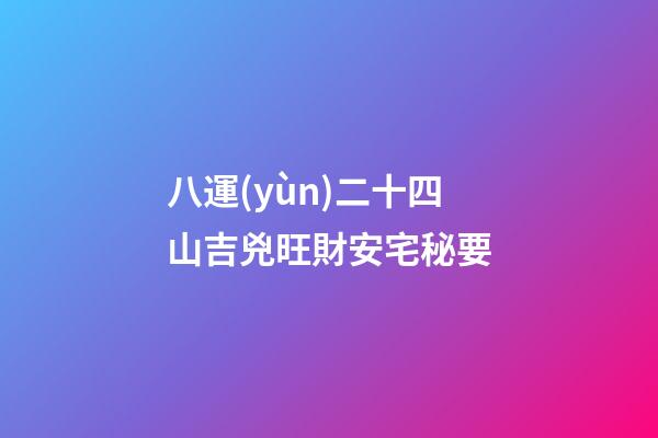 八運(yùn)二十四山吉兇旺財安宅秘要